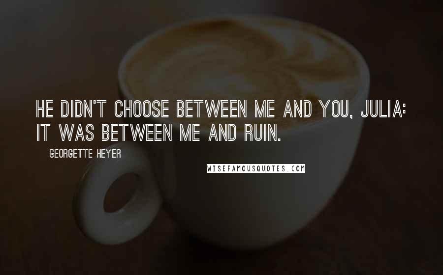 Georgette Heyer Quotes: He didn't choose between me and you, Julia: it was between me and ruin.