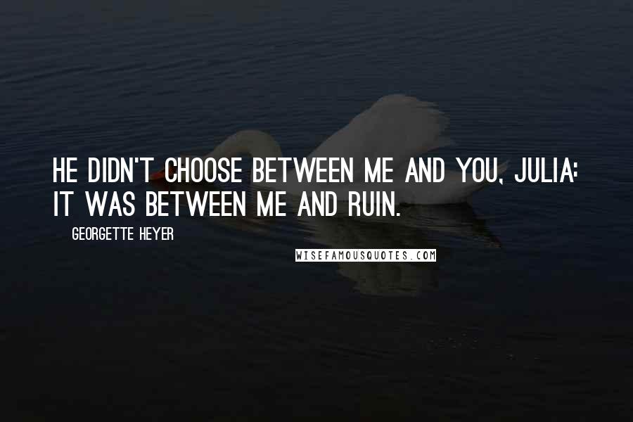 Georgette Heyer Quotes: He didn't choose between me and you, Julia: it was between me and ruin.