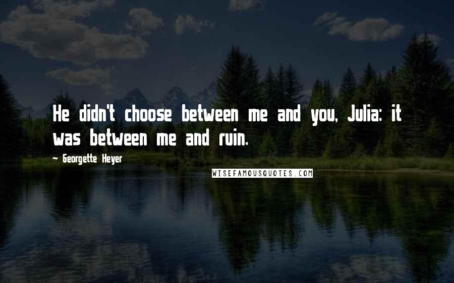 Georgette Heyer Quotes: He didn't choose between me and you, Julia: it was between me and ruin.