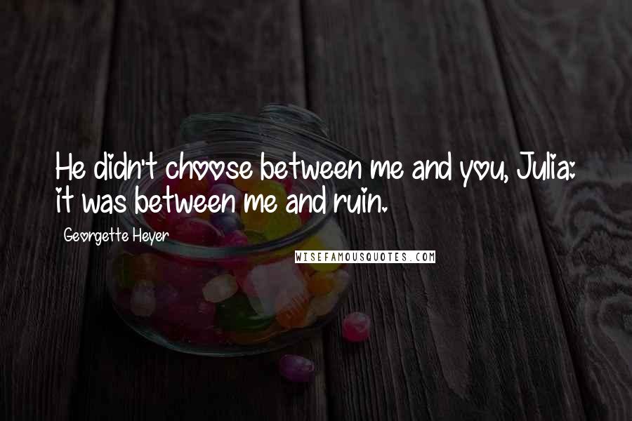 Georgette Heyer Quotes: He didn't choose between me and you, Julia: it was between me and ruin.