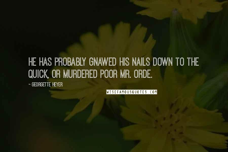 Georgette Heyer Quotes: He has probably gnawed his nails down to the quick, or murdered poor Mr. Orde.