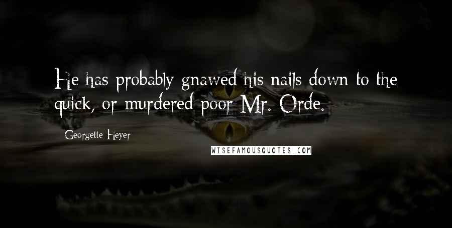 Georgette Heyer Quotes: He has probably gnawed his nails down to the quick, or murdered poor Mr. Orde.