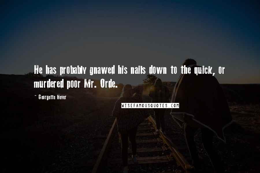 Georgette Heyer Quotes: He has probably gnawed his nails down to the quick, or murdered poor Mr. Orde.