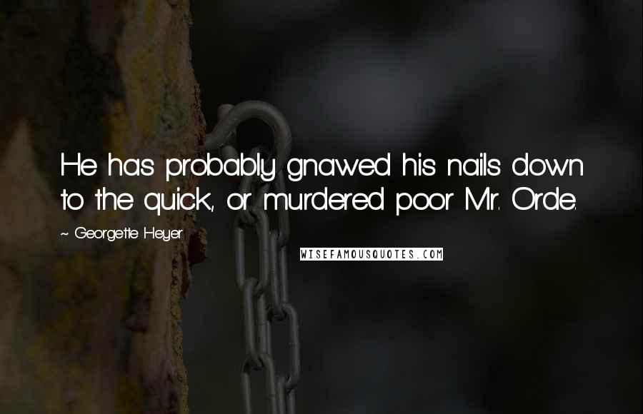 Georgette Heyer Quotes: He has probably gnawed his nails down to the quick, or murdered poor Mr. Orde.