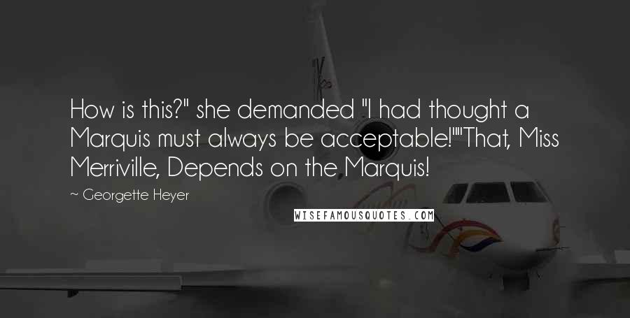 Georgette Heyer Quotes: How is this?" she demanded "I had thought a Marquis must always be acceptable!""That, Miss Merriville, Depends on the Marquis!