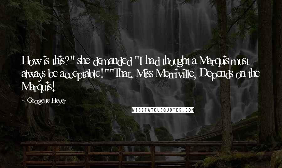 Georgette Heyer Quotes: How is this?" she demanded "I had thought a Marquis must always be acceptable!""That, Miss Merriville, Depends on the Marquis!