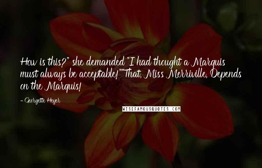 Georgette Heyer Quotes: How is this?" she demanded "I had thought a Marquis must always be acceptable!""That, Miss Merriville, Depends on the Marquis!