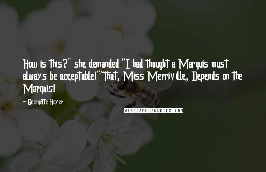 Georgette Heyer Quotes: How is this?" she demanded "I had thought a Marquis must always be acceptable!""That, Miss Merriville, Depends on the Marquis!