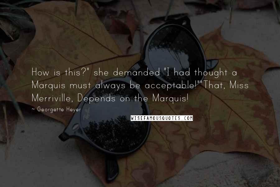 Georgette Heyer Quotes: How is this?" she demanded "I had thought a Marquis must always be acceptable!""That, Miss Merriville, Depends on the Marquis!