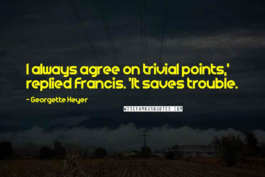 Georgette Heyer Quotes: I always agree on trivial points,' replied Francis. 'It saves trouble.