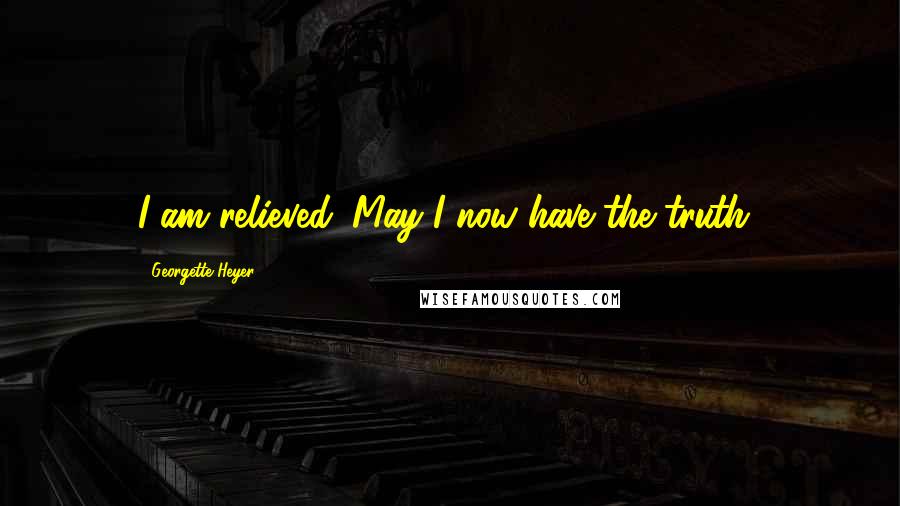 Georgette Heyer Quotes: I am relieved. May I now have the truth?