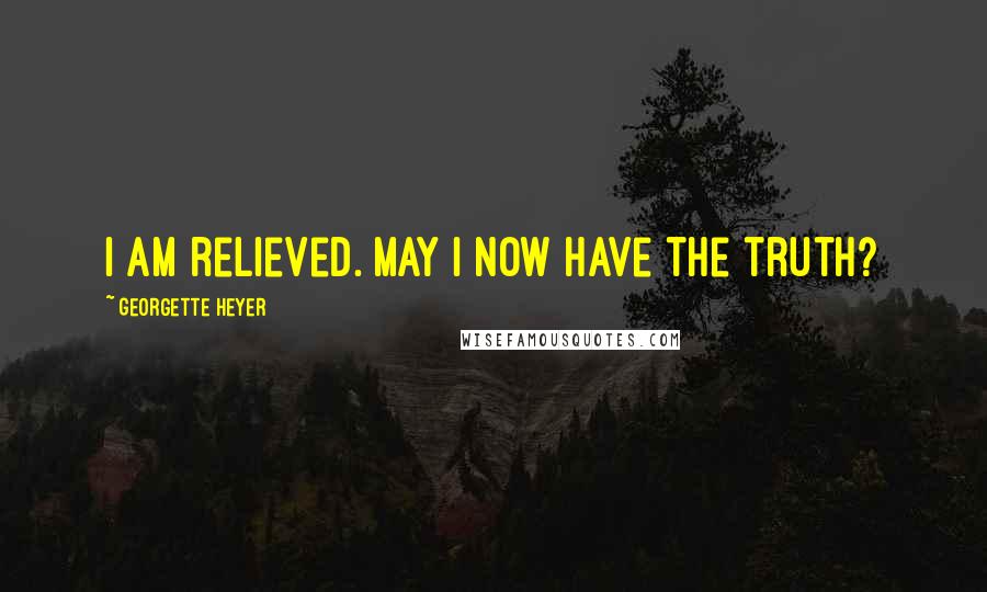 Georgette Heyer Quotes: I am relieved. May I now have the truth?