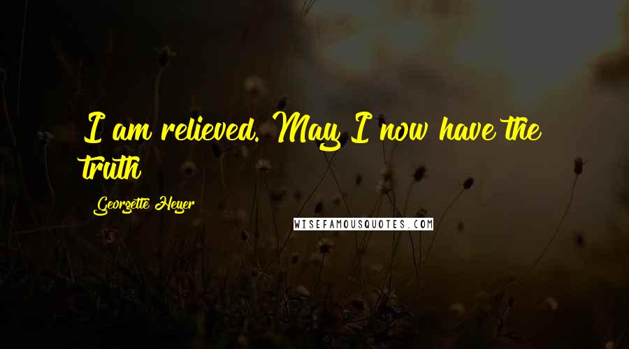 Georgette Heyer Quotes: I am relieved. May I now have the truth?