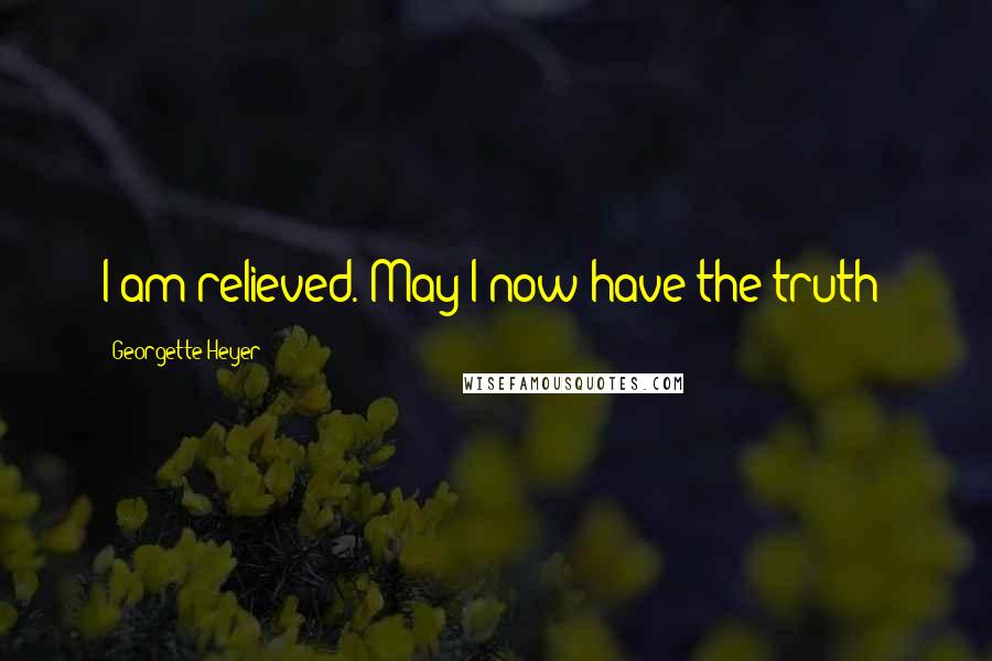 Georgette Heyer Quotes: I am relieved. May I now have the truth?