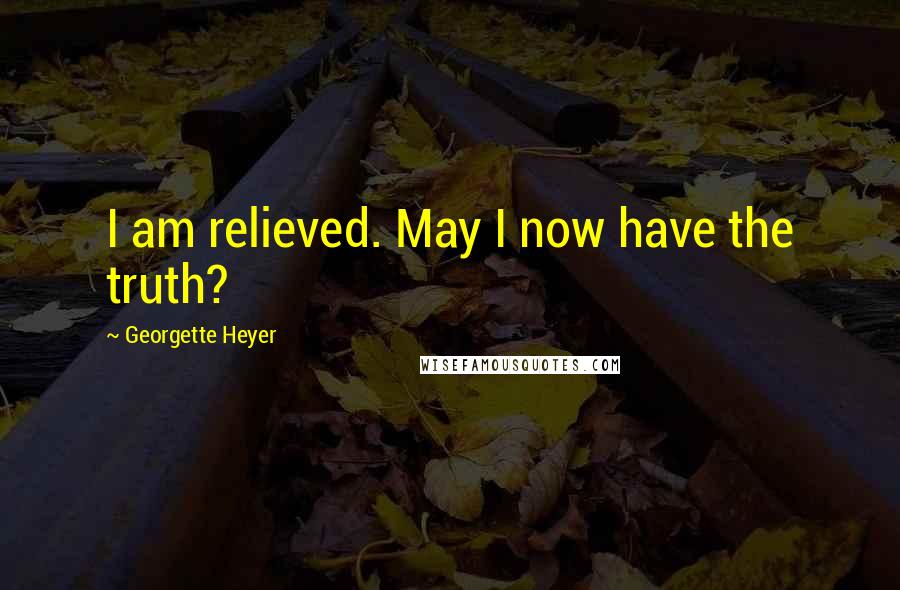 Georgette Heyer Quotes: I am relieved. May I now have the truth?