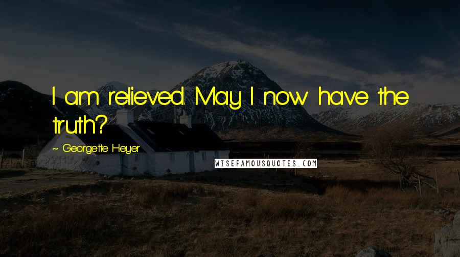 Georgette Heyer Quotes: I am relieved. May I now have the truth?