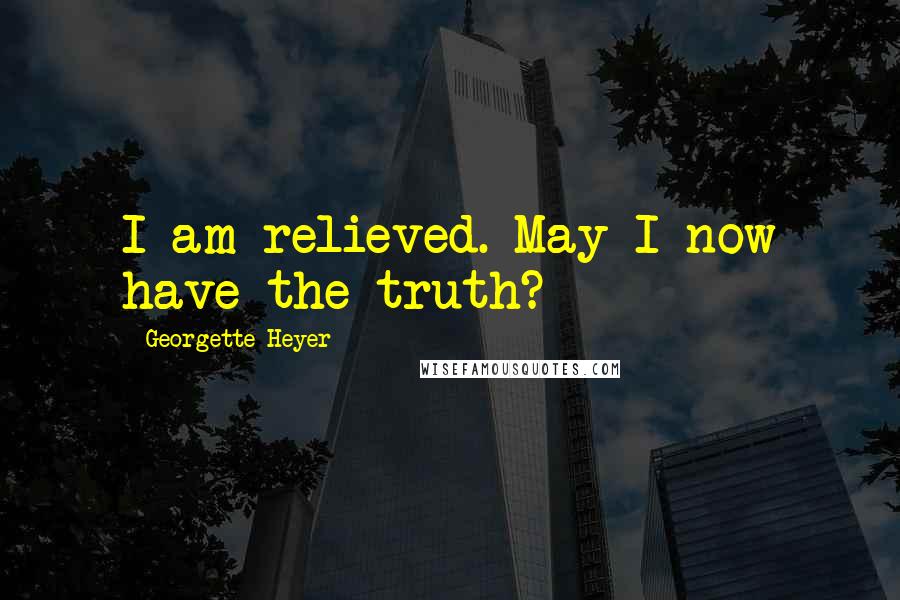 Georgette Heyer Quotes: I am relieved. May I now have the truth?