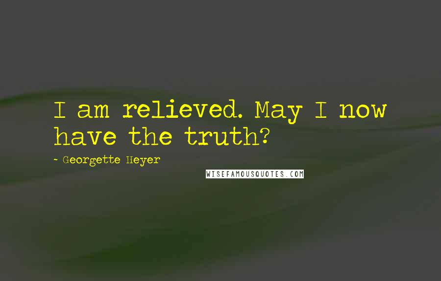 Georgette Heyer Quotes: I am relieved. May I now have the truth?