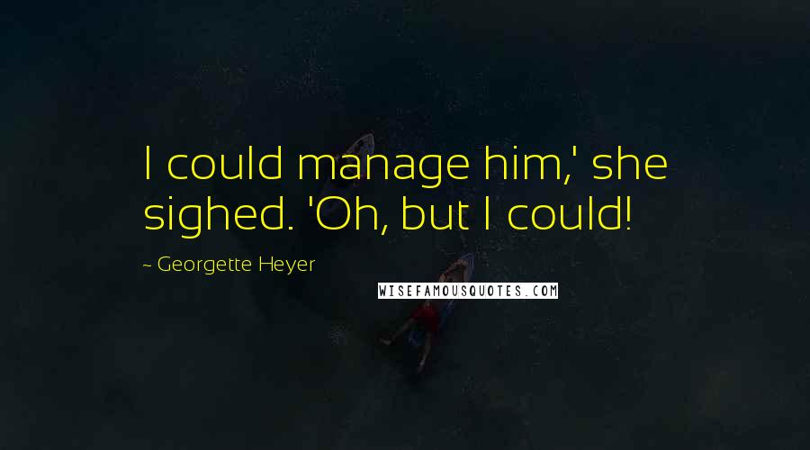 Georgette Heyer Quotes: I could manage him,' she sighed. 'Oh, but I could!