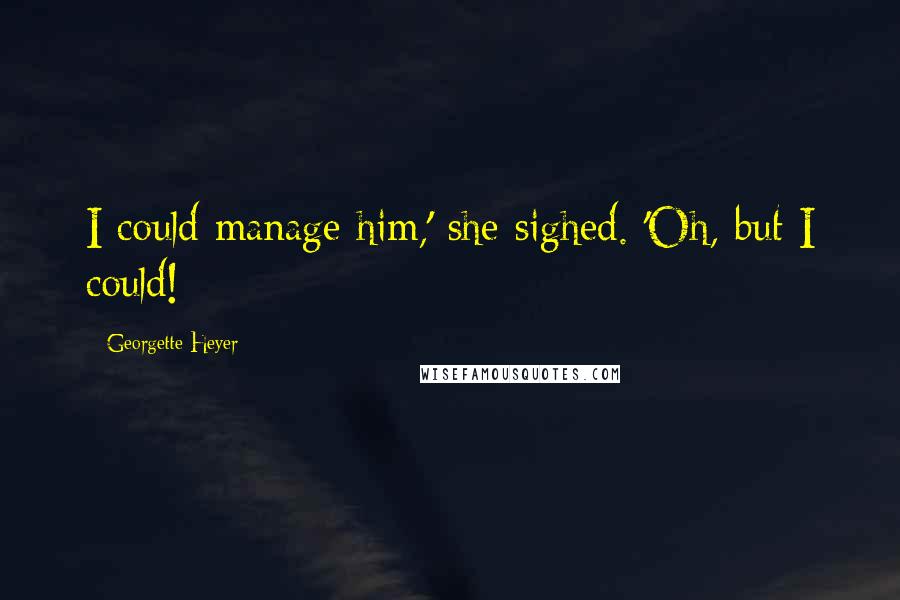 Georgette Heyer Quotes: I could manage him,' she sighed. 'Oh, but I could!