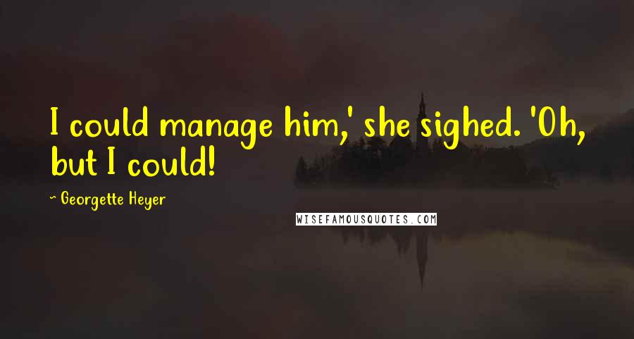 Georgette Heyer Quotes: I could manage him,' she sighed. 'Oh, but I could!