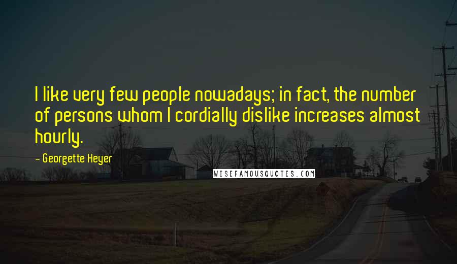 Georgette Heyer Quotes: I like very few people nowadays; in fact, the number of persons whom I cordially dislike increases almost hourly.