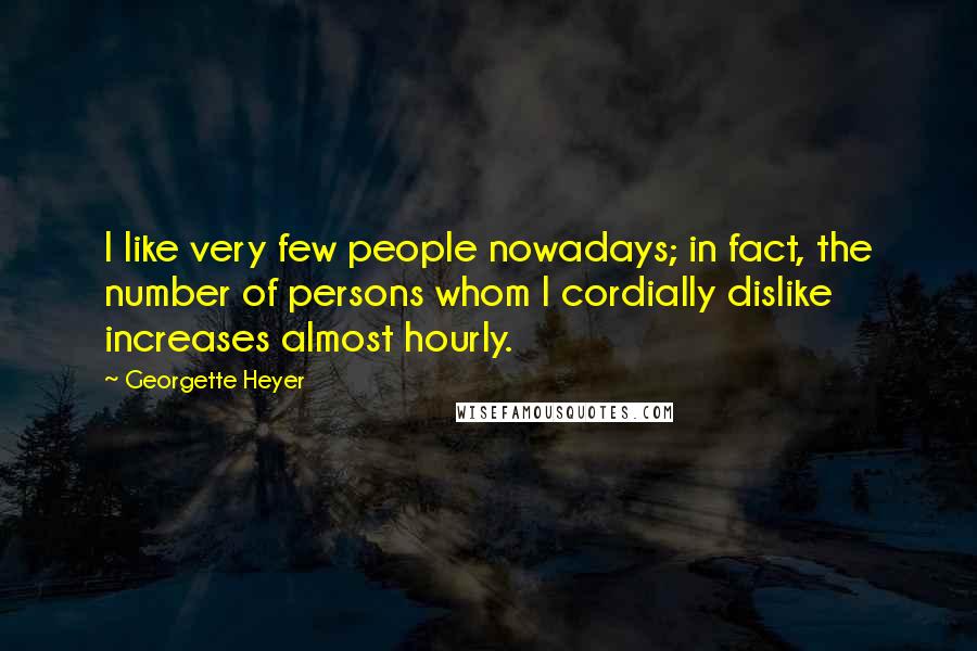 Georgette Heyer Quotes: I like very few people nowadays; in fact, the number of persons whom I cordially dislike increases almost hourly.