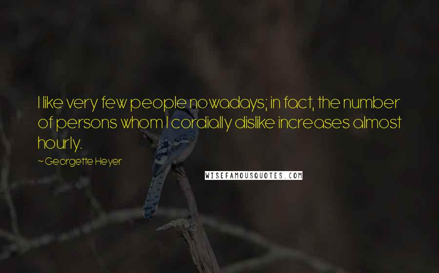 Georgette Heyer Quotes: I like very few people nowadays; in fact, the number of persons whom I cordially dislike increases almost hourly.