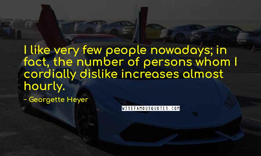 Georgette Heyer Quotes: I like very few people nowadays; in fact, the number of persons whom I cordially dislike increases almost hourly.