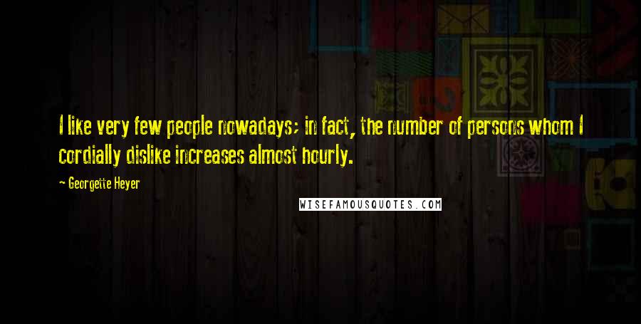 Georgette Heyer Quotes: I like very few people nowadays; in fact, the number of persons whom I cordially dislike increases almost hourly.