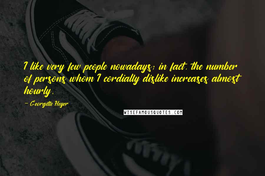 Georgette Heyer Quotes: I like very few people nowadays; in fact, the number of persons whom I cordially dislike increases almost hourly.