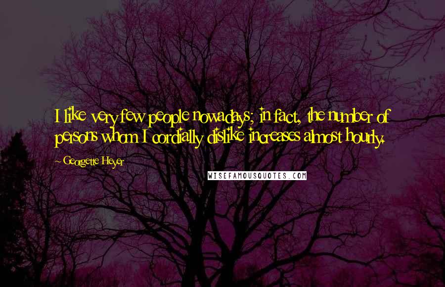 Georgette Heyer Quotes: I like very few people nowadays; in fact, the number of persons whom I cordially dislike increases almost hourly.