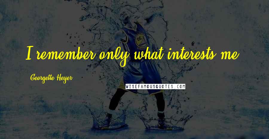 Georgette Heyer Quotes: I remember only what interests me.