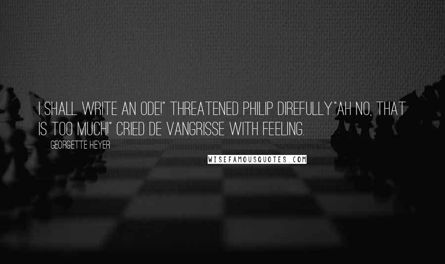 Georgette Heyer Quotes: I shall write an ode!" threatened Philip direfully."Ah no, that is too much!" cried De Vangrisse with feeling.