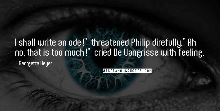 Georgette Heyer Quotes: I shall write an ode!" threatened Philip direfully."Ah no, that is too much!" cried De Vangrisse with feeling.