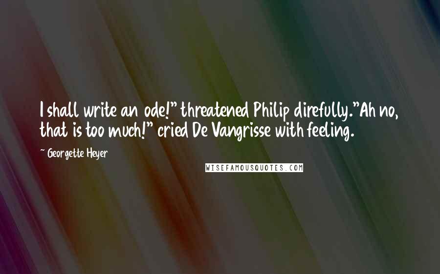 Georgette Heyer Quotes: I shall write an ode!" threatened Philip direfully."Ah no, that is too much!" cried De Vangrisse with feeling.