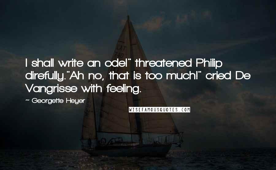 Georgette Heyer Quotes: I shall write an ode!" threatened Philip direfully."Ah no, that is too much!" cried De Vangrisse with feeling.