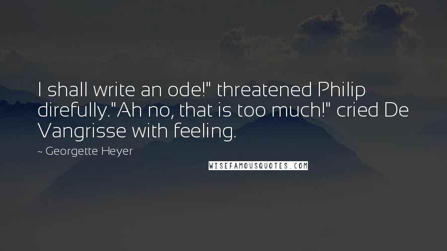 Georgette Heyer Quotes: I shall write an ode!" threatened Philip direfully."Ah no, that is too much!" cried De Vangrisse with feeling.