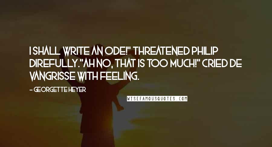 Georgette Heyer Quotes: I shall write an ode!" threatened Philip direfully."Ah no, that is too much!" cried De Vangrisse with feeling.