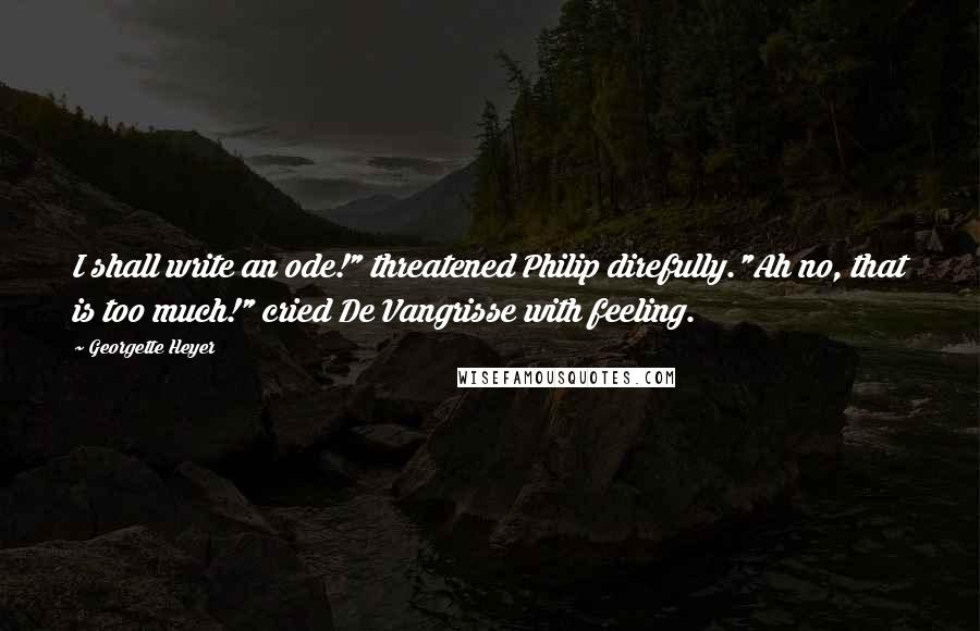 Georgette Heyer Quotes: I shall write an ode!" threatened Philip direfully."Ah no, that is too much!" cried De Vangrisse with feeling.