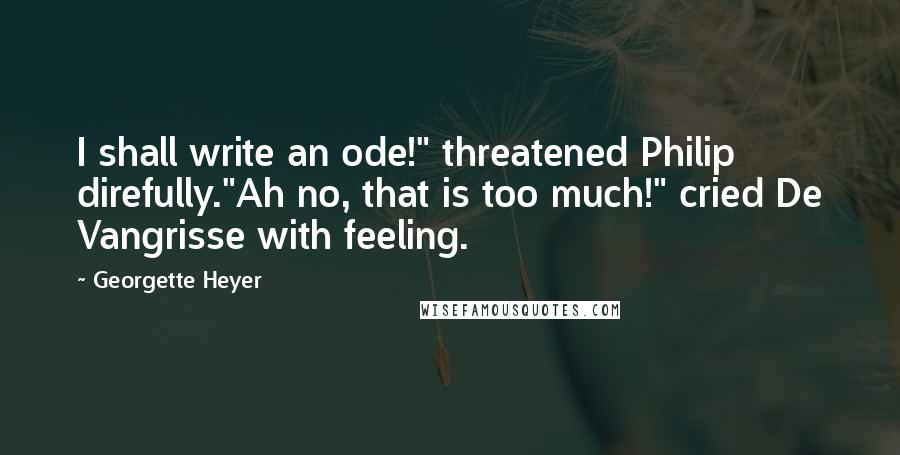 Georgette Heyer Quotes: I shall write an ode!" threatened Philip direfully."Ah no, that is too much!" cried De Vangrisse with feeling.