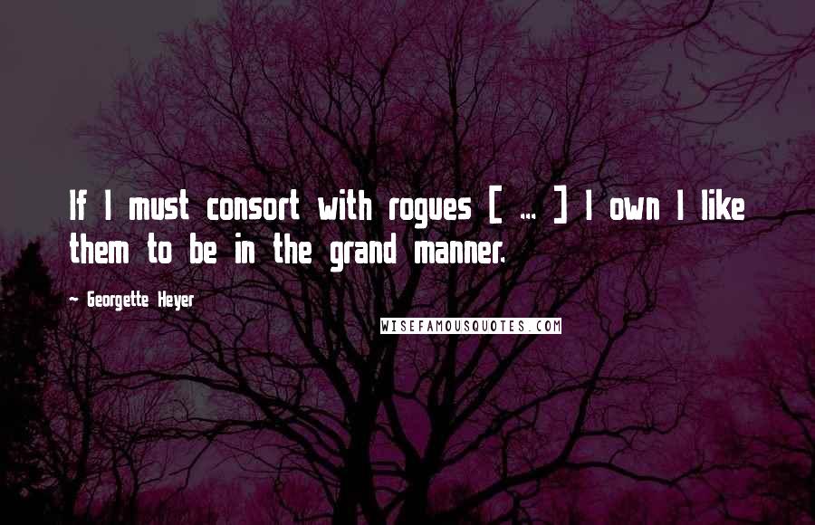 Georgette Heyer Quotes: If I must consort with rogues [ ... ] I own I like them to be in the grand manner.