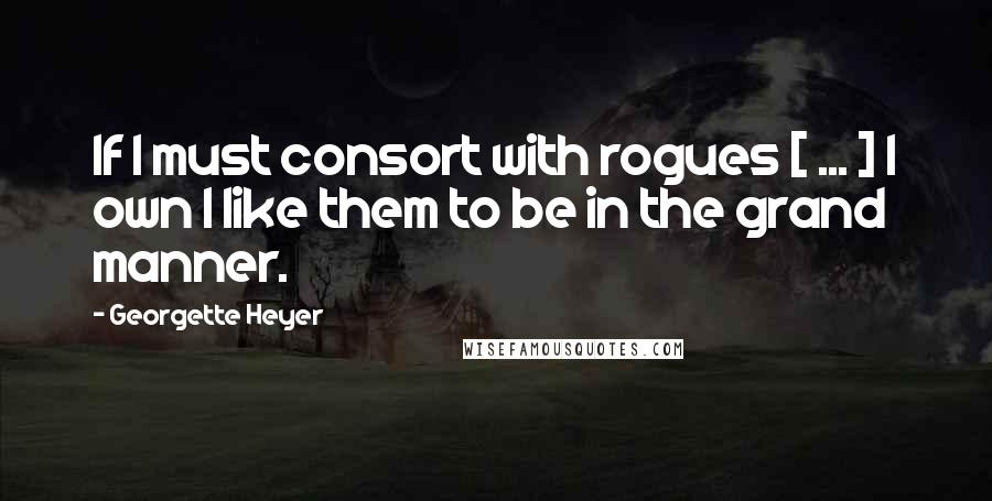 Georgette Heyer Quotes: If I must consort with rogues [ ... ] I own I like them to be in the grand manner.