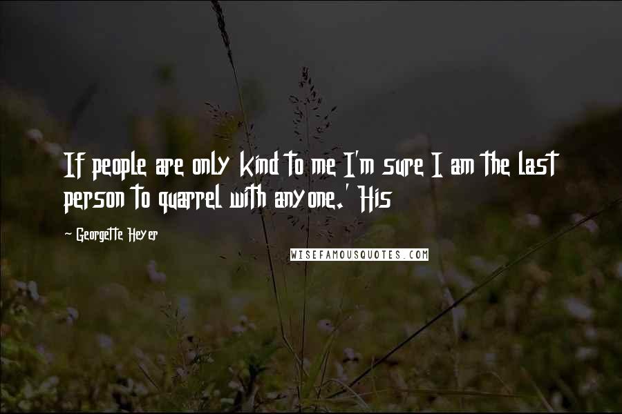 Georgette Heyer Quotes: If people are only kind to me I'm sure I am the last person to quarrel with anyone.' His