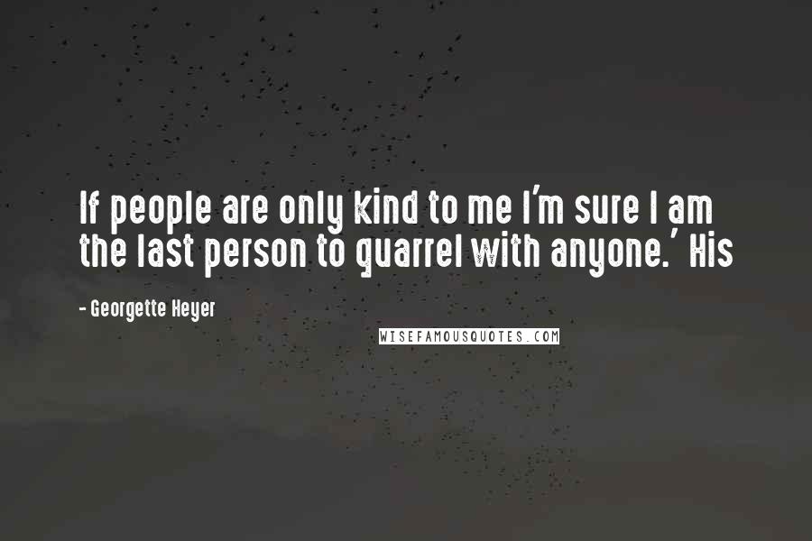 Georgette Heyer Quotes: If people are only kind to me I'm sure I am the last person to quarrel with anyone.' His