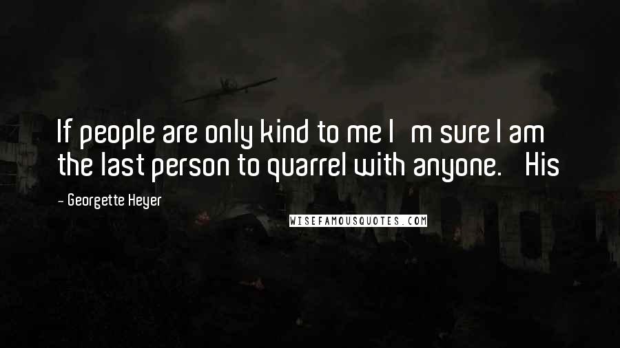 Georgette Heyer Quotes: If people are only kind to me I'm sure I am the last person to quarrel with anyone.' His