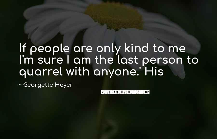 Georgette Heyer Quotes: If people are only kind to me I'm sure I am the last person to quarrel with anyone.' His