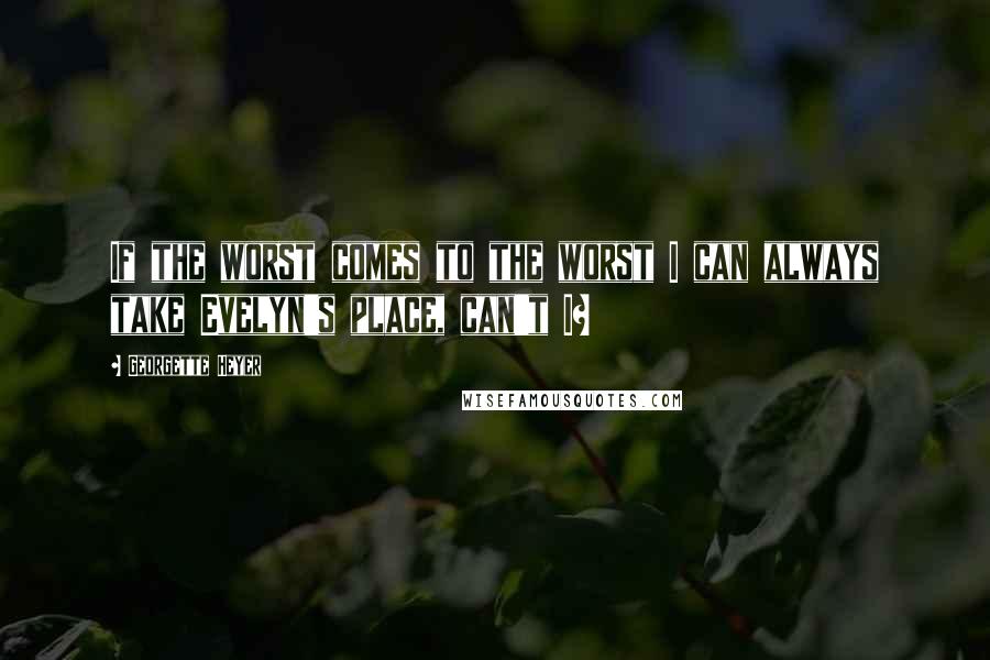 Georgette Heyer Quotes: If the worst comes to the worst I can always take Evelyn's place, can't I?