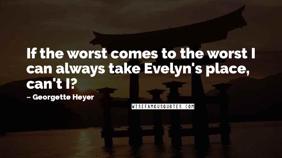 Georgette Heyer Quotes: If the worst comes to the worst I can always take Evelyn's place, can't I?