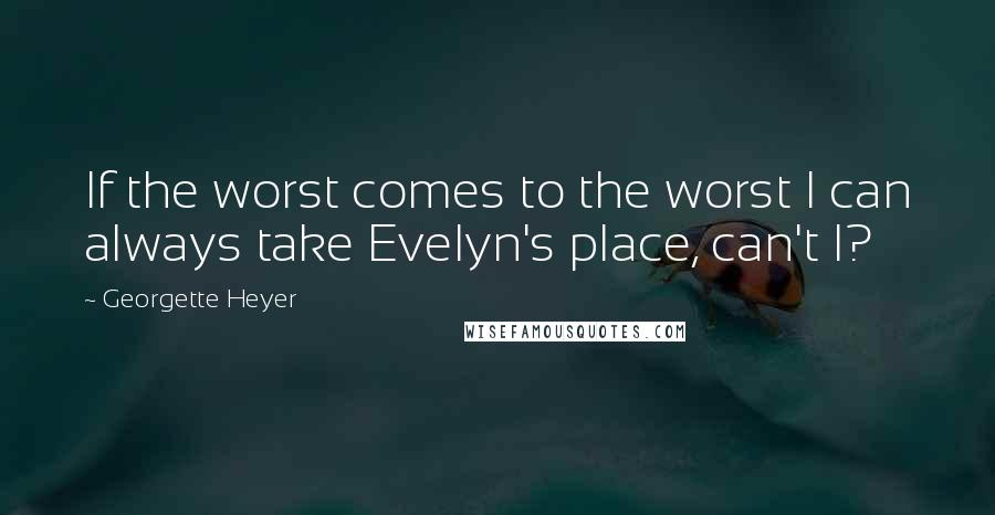 Georgette Heyer Quotes: If the worst comes to the worst I can always take Evelyn's place, can't I?